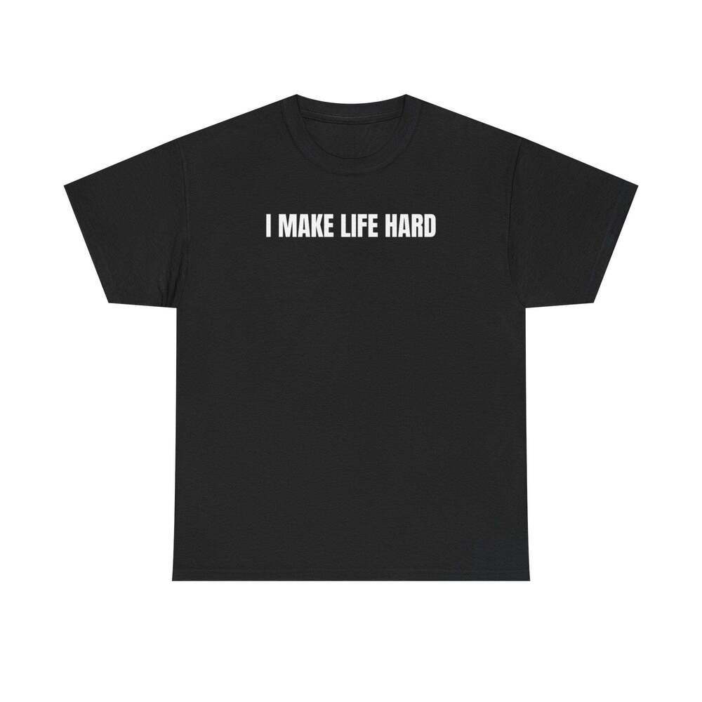 I Make Life Hard Funny Graphic Meme Humor Unisex Streetwear Gift T-shirt
